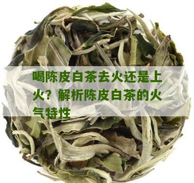 喝陈皮白茶去火还是上火？解析陈皮白茶的火气特性