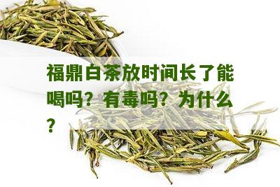 福鼎白茶放时间长了能喝吗？有毒吗？为什么？