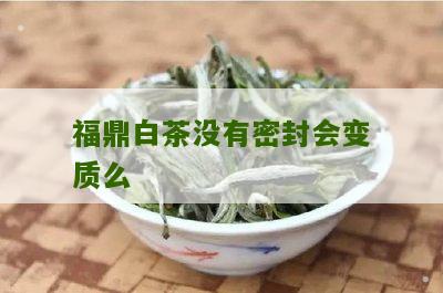 福鼎白茶没有密封会变质么