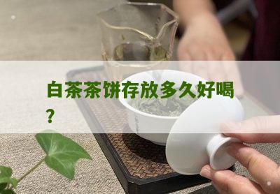 白茶茶饼存放多久好喝？