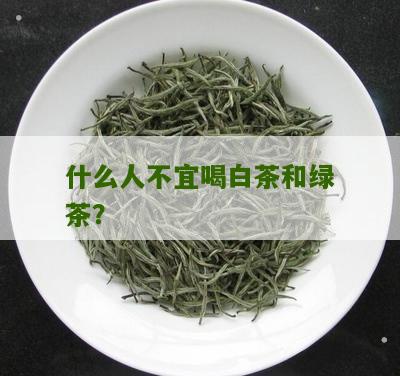 什么人不宜喝白茶和绿茶？