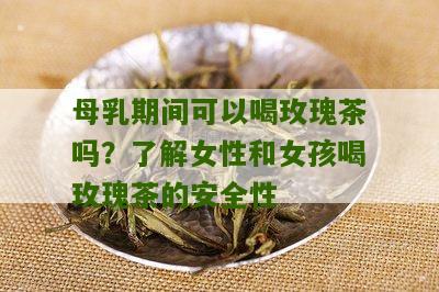 母乳期间可以喝玫瑰茶吗？了解女性和女孩喝玫瑰茶的安全性