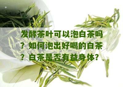 发酵茶叶可以泡白茶吗？如何泡出好喝的白茶？白茶是否有益身体？