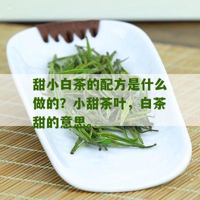 甜小白茶的配方是什么做的？小甜茶叶，白茶甜的意思。