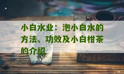 小白水业：泡小白水的方法、功效及小白柑茶的介绍