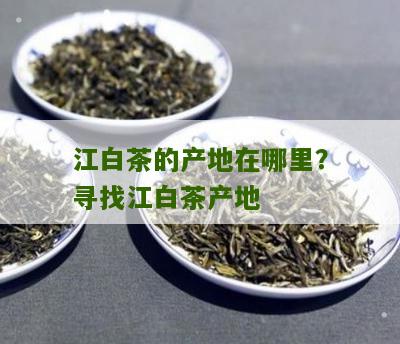 江白茶的产地在哪里？寻找江白茶产地