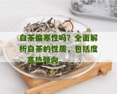 白茶偏寒性吗？全面解析白茶的性质，包括度、寒热倾向。