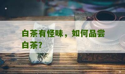 白茶有怪味，如何品尝白茶？