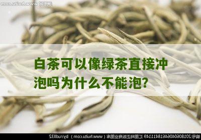 白茶可以像绿茶直接冲泡吗为什么不能泡？