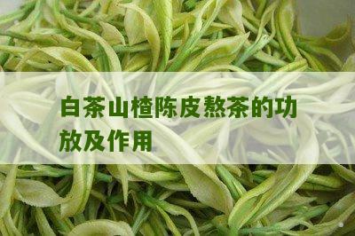 白茶山楂陈皮熬茶的功放及作用