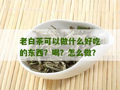 老白茶可以做什么好吃的东西？喝？怎么做？