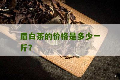 眉白茶的价格是多少一斤？