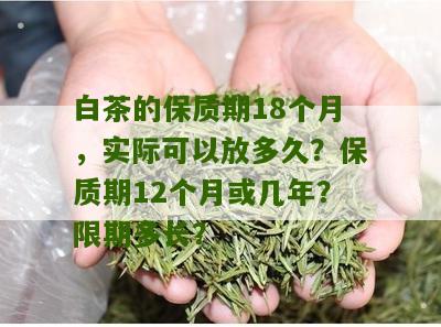 白茶的保质期18个月，实际可以放多久？保质期12个月或几年？限期多长？