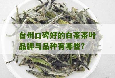 台州口碑好的白茶茶叶品牌与品种有哪些？