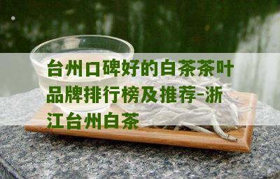 台州口碑好的白茶茶叶品牌排行榜及推荐-浙江台州白茶