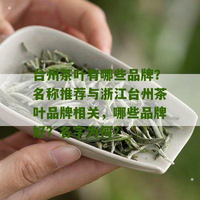 台州茶叶有哪些品牌？名称推荐与浙江台州茶叶品牌相关，哪些品牌好？名字为何？