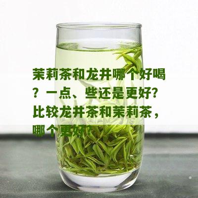 茉莉茶和龙井哪个好喝？一点、些还是更好？比较龙井茶和茉莉茶，哪个更好？