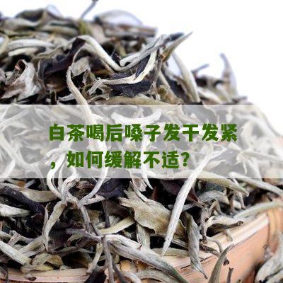 白茶喝后嗓子发干发紧，如何缓解不适？