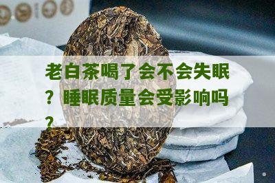 老白茶喝了会不会失眠？睡眠质量会受影响吗？