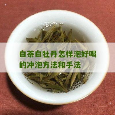 白茶白牡丹怎样泡好喝的冲泡方法和手法