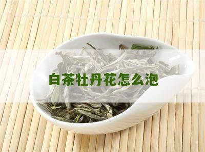 白茶牡丹花怎么泡