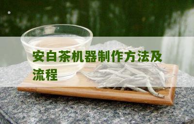 安白茶机器制作方法及流程