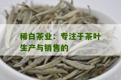 稀白茶业：专注于茶叶生产与销售的