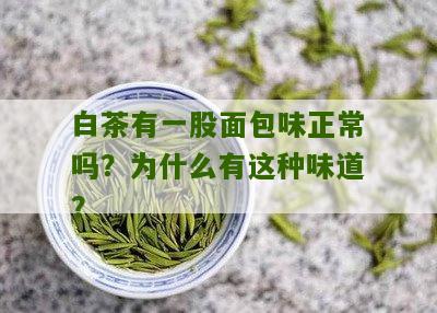 白茶有一股面包味正常吗？为什么有这种味道？