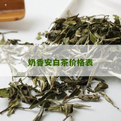 奶香安白茶价格表