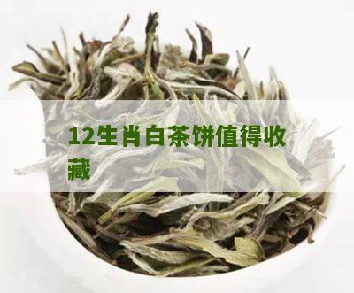 12生肖白茶饼值得收藏