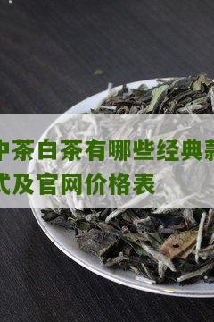 中茶白茶有哪些经典款式及官网价格表