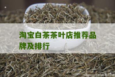 淘宝白茶茶叶店推荐品牌及排行