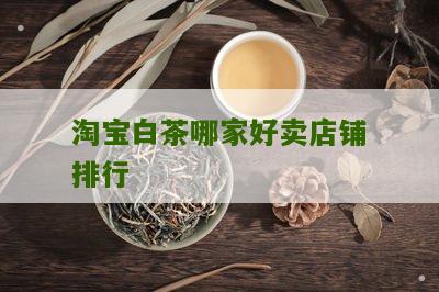 淘宝白茶哪家好卖店铺排行