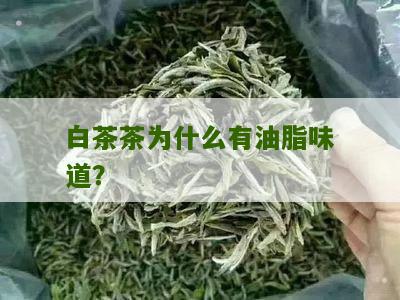 白茶茶为什么有油脂味道？