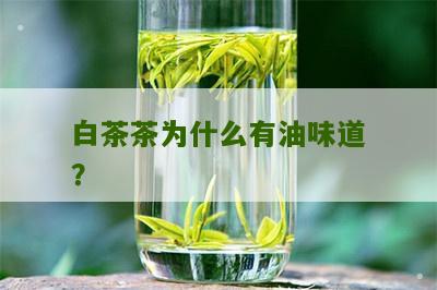 白茶茶为什么有油味道？