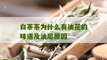 白茶茶为什么有油花的味道及油层原因