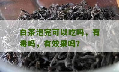 白茶泡完可以吃吗，有毒吗，有效果吗？