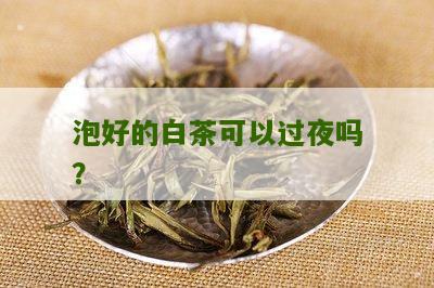 泡好的白茶可以过夜吗？