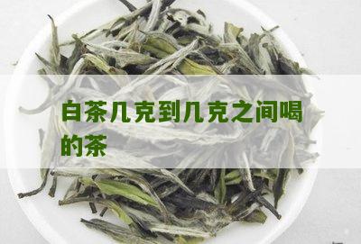 白茶几克到几克之间喝的茶