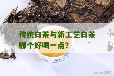 传统白茶与新工艺白茶哪个好喝一点？