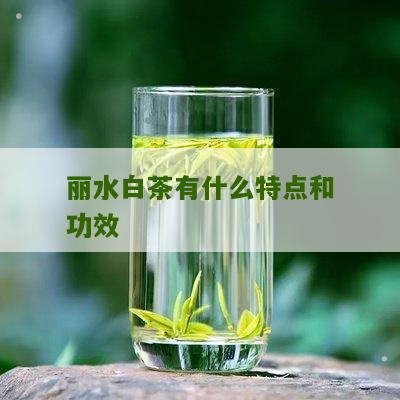 丽水白茶有什么特点和功效