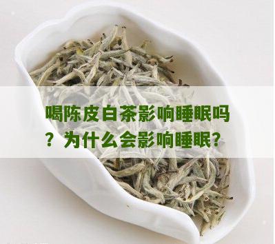 喝陈皮白茶影响睡眠吗？为什么会影响睡眠？