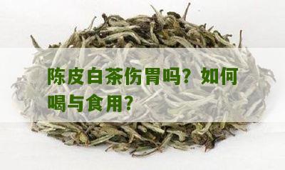 陈皮白茶伤胃吗？如何喝与食用？