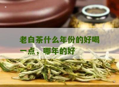 老白茶什么年份的好喝一点，哪年的好