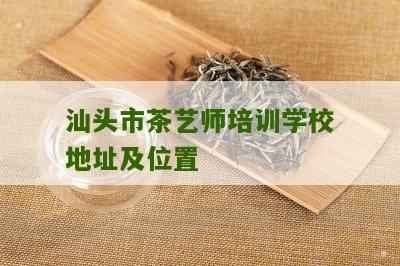 汕头市茶艺师培训学校地址及位置