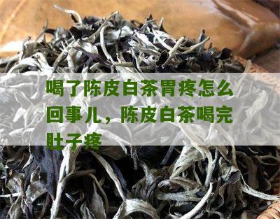 喝了陈皮白茶胃疼怎么回事儿，陈皮白茶喝完肚子疼