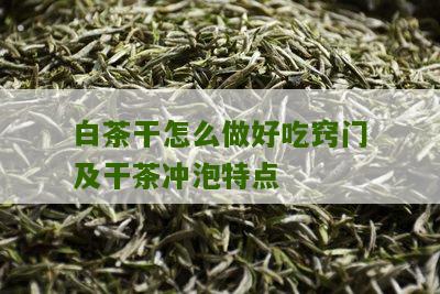 白茶干怎么做好吃窍门及干茶冲泡特点