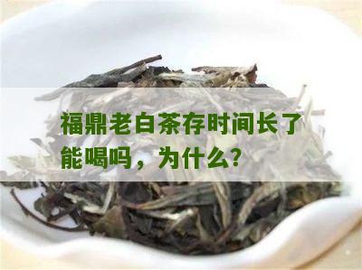 福鼎老白茶存时间长了能喝吗，为什么？