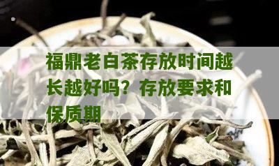 福鼎老白茶存放时间越长越好吗？存放要求和保质期