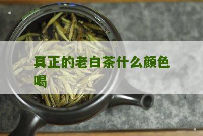 真正的老白茶什么颜色喝